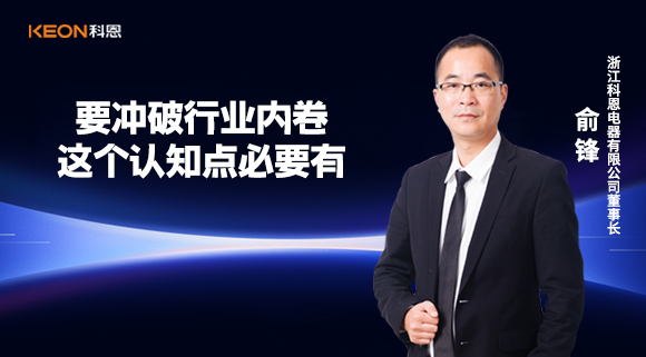 科恩電器俞鋒：要沖破行業(yè)內卷，這個認知點必要有！