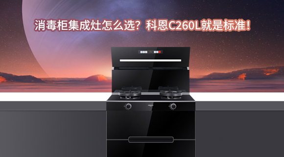 消毒柜集成灶怎么選？科恩C260L就是標準！