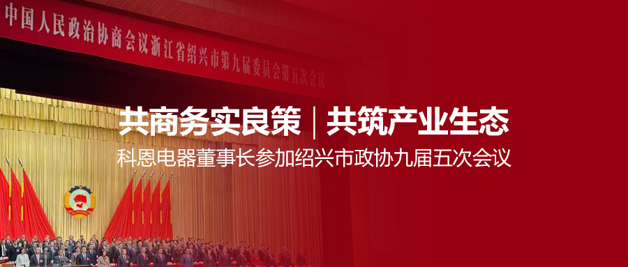 共商務實良策，共筑產業生態！科恩電器董事長參加紹興市政協九屆五次會議！